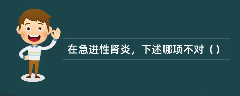 在急进性肾炎，下述哪项不对（）