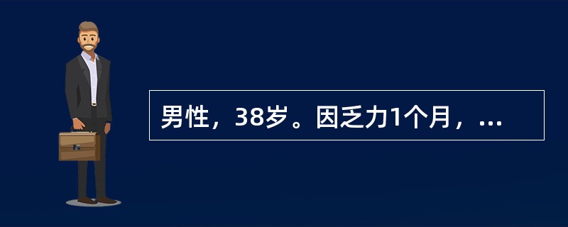 男性，38岁。因乏力1个月，恶心2周来诊，BP21．3／13．3kPa（160／