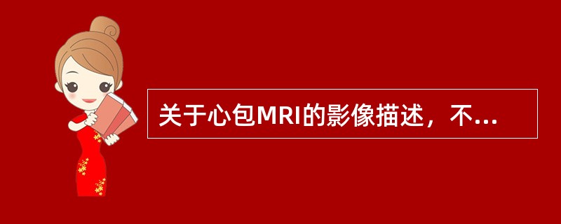 关于心包MRI的影像描述，不正确的是（）