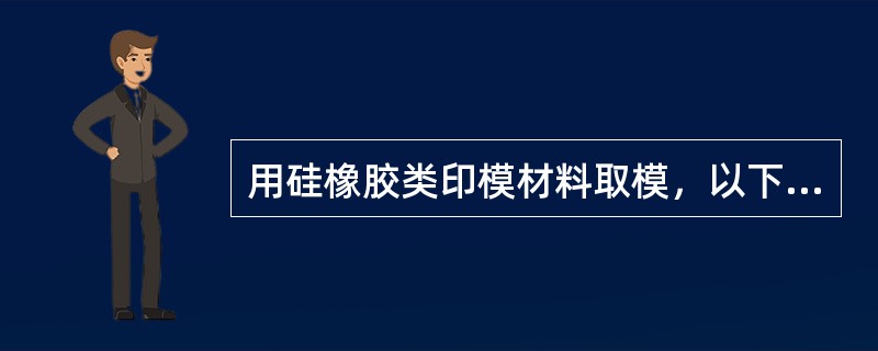 用硅橡胶类印模材料取模，以下注意事项错误的是（）