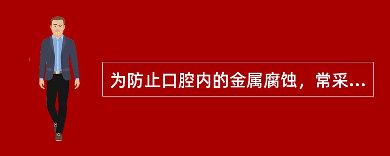 为防止口腔内的金属腐蚀，常采用的方法中不包括（）