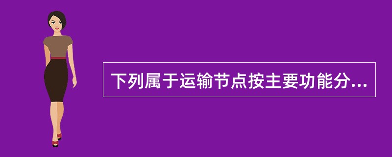 下列属于运输节点按主要功能分类的是（）。