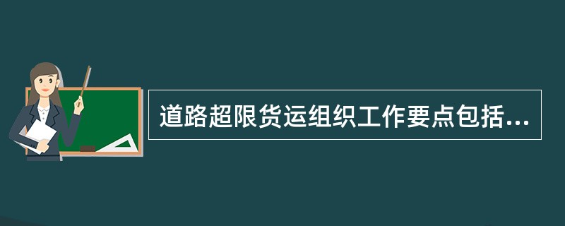 道路超限货运组织工作要点包括（）。