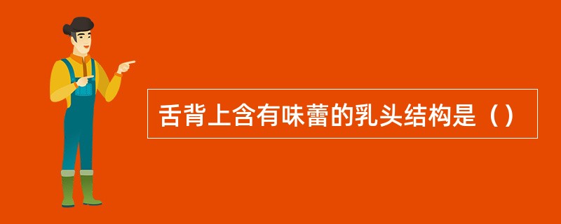 舌背上含有味蕾的乳头结构是（）