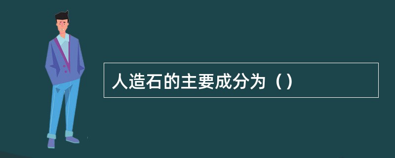 人造石的主要成分为（）