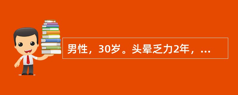 男性，30岁。头晕乏力2年，血压21．3／13．3kPa（160／100mmHg