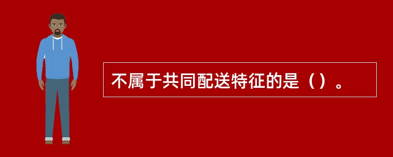 不属于共同配送特征的是（）。