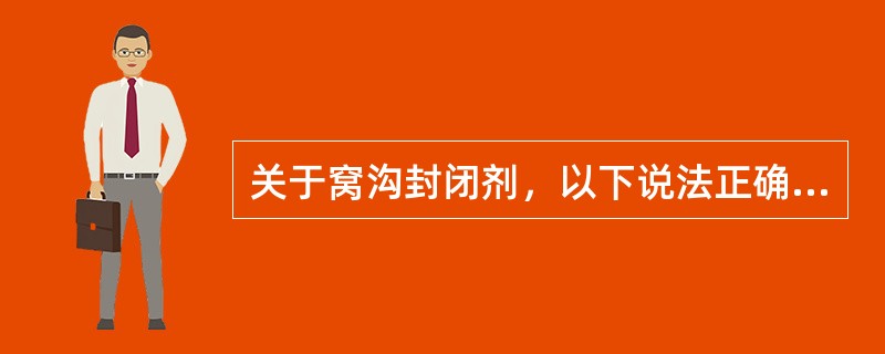 关于窝沟封闭剂，以下说法正确的是（）