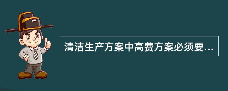 清洁生产方案中高费方案必须要进行可行性分析。