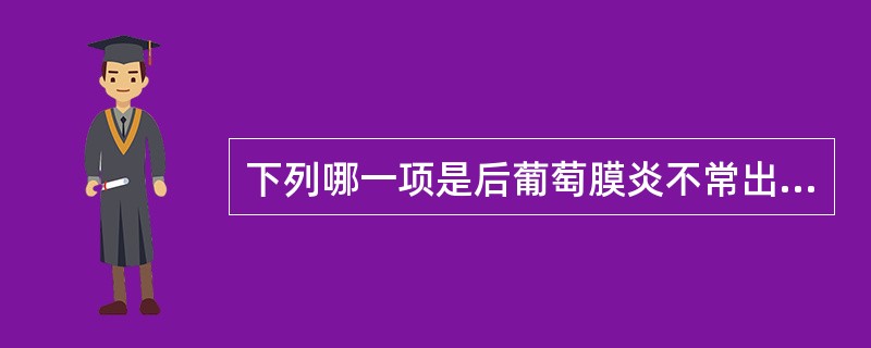 下列哪一项是后葡萄膜炎不常出现的体征（）。