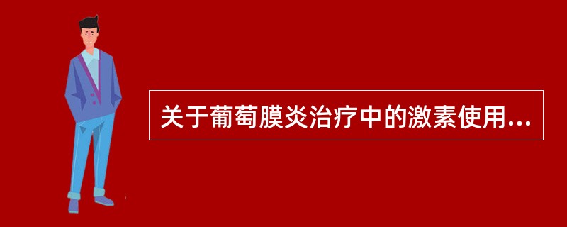 关于葡萄膜炎治疗中的激素使用有以下原则，哪一条不够准确（）。