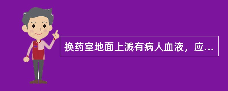 换药室地面上溅有病人血液，应（）