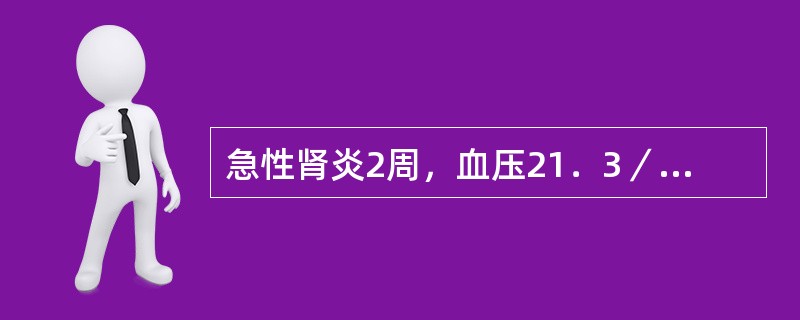 急性肾炎2周，血压21．3／13．3kPa（160／100mmHg），尿红细胞满