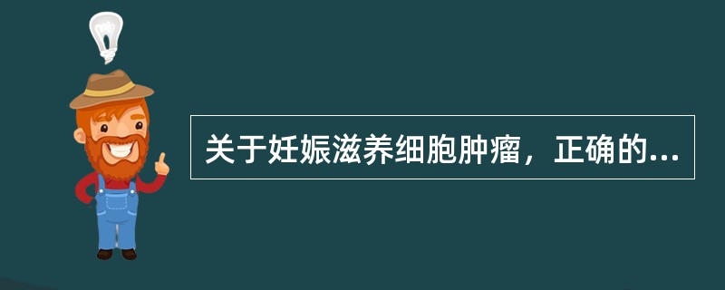 关于妊娠滋养细胞肿瘤，正确的说法是（）