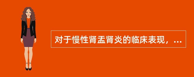 对于慢性肾盂肾炎的临床表现，下列哪项是错误的（）