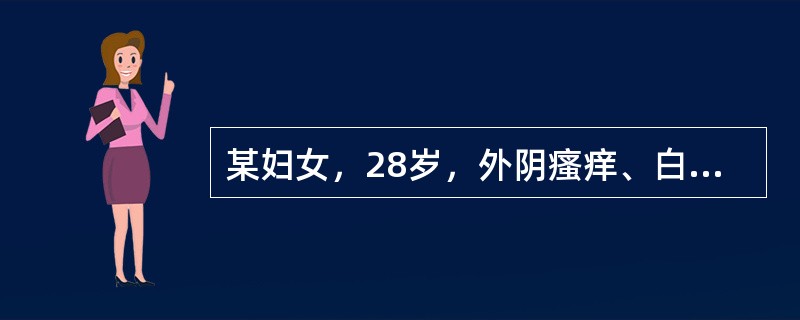 某妇女，28岁，外阴瘙痒、白带增多半年。妇科检查发现：阴道壁充血，宫颈光滑，白带