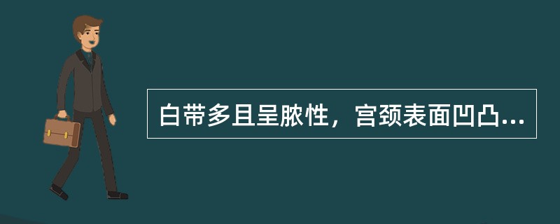 白带多且呈脓性，宫颈表面凹凸不平，呈乳头状，糜烂面占宫颈2/3以上，为（）