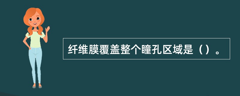 纤维膜覆盖整个瞳孔区域是（）。