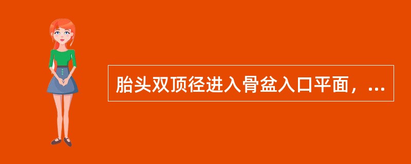 胎头双顶径进入骨盆入口平面，其颅骨最低点接近或达到坐骨棘水平（）