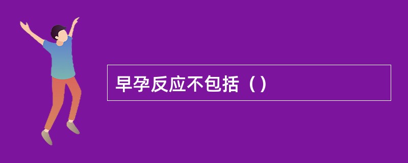 早孕反应不包括（）