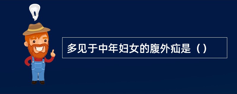 多见于中年妇女的腹外疝是（）