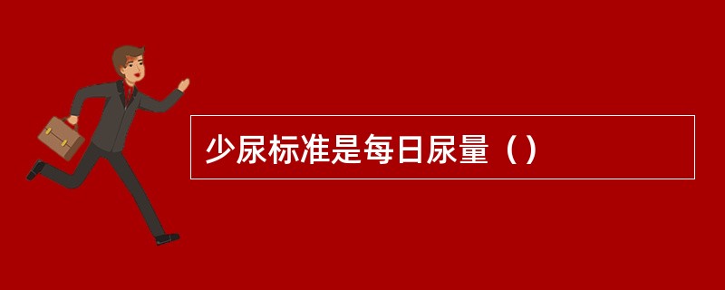 少尿标准是每日尿量（）