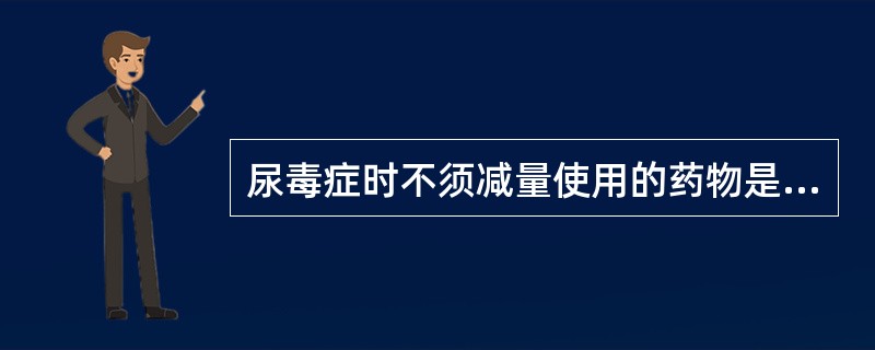 尿毒症时不须减量使用的药物是（）