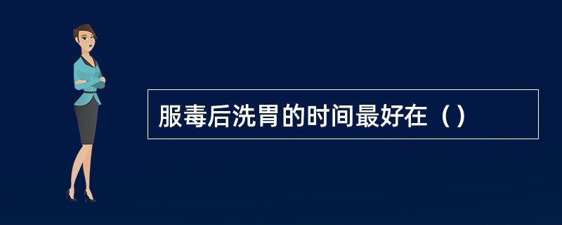 服毒后洗胃的时间最好在（）
