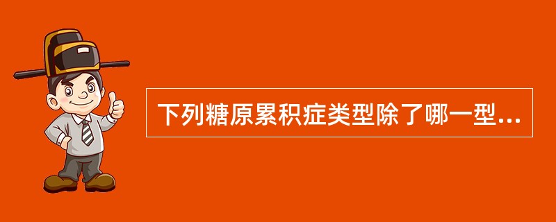 下列糖原累积症类型除了哪一型外，主要累积肝脏为主（）