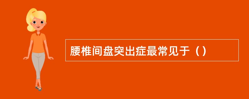 腰椎间盘突出症最常见于（）
