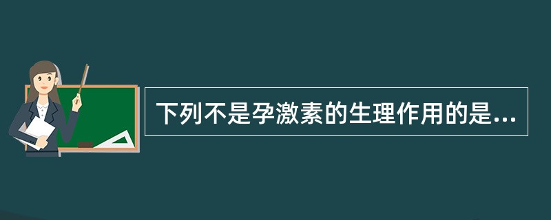 下列不是孕激素的生理作用的是（）