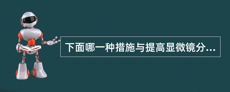 下面哪一种措施与提高显微镜分辨能力无关（）