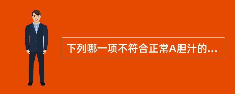 下列哪一项不符合正常A胆汁的特点（）。