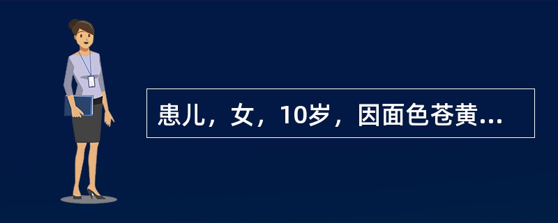 患儿，女，10岁，因面色苍黄、食欲差、恶心呕吐6天入院。无发热、咳嗽，无血尿。家