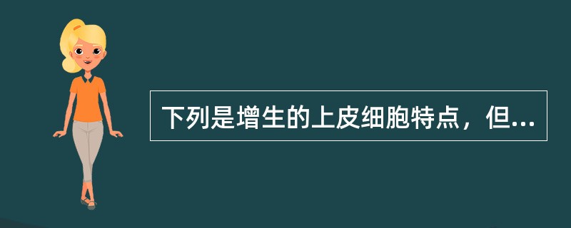 下列是增生的上皮细胞特点，但除外（）。
