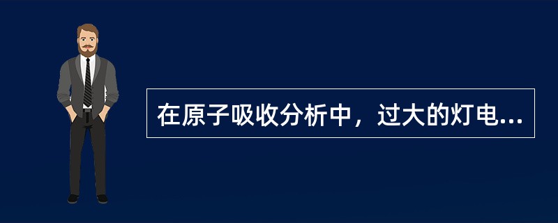 在原子吸收分析中，过大的灯电流除了产生光谱干扰外，还使发射共振线的谱线轮廓变宽。