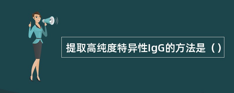 提取高纯度特异性IgG的方法是（）