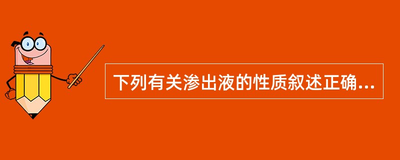 下列有关渗出液的性质叙述正确的是（）。