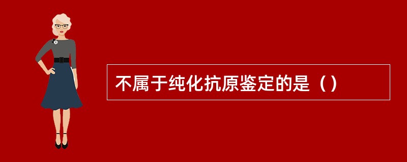 不属于纯化抗原鉴定的是（）