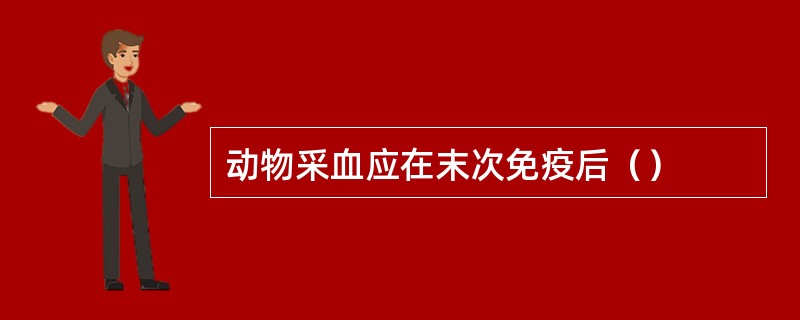 动物采血应在末次免疫后（）
