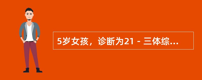 5岁女孩，诊断为21－三体综合征，核型分析为：46，XX，t（14q21q），最