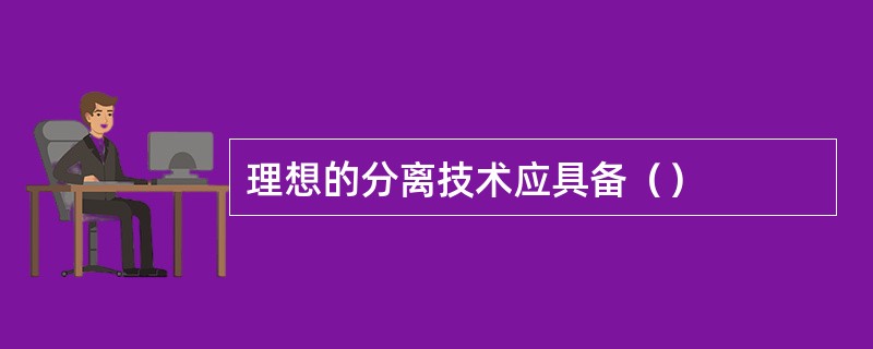 理想的分离技术应具备（）
