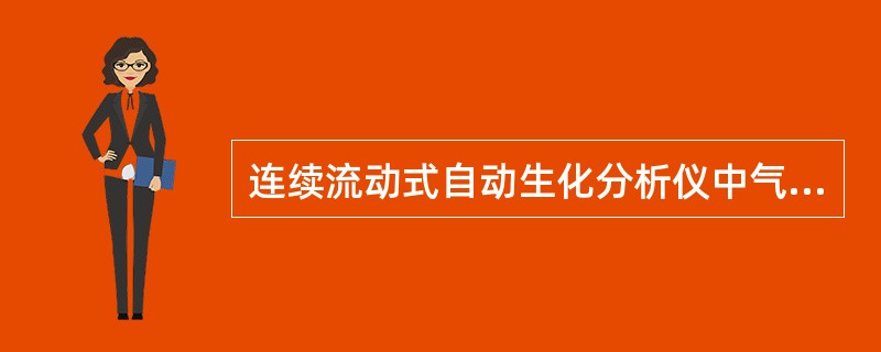 连续流动式自动生化分析仪中气泡的作用是防止管道中的（）