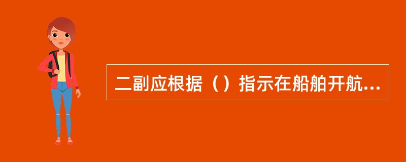 二副应根据（）指示在船舶开航前完成航次计划，交船长审核。