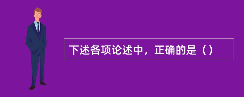 下述各项论述中，正确的是（）