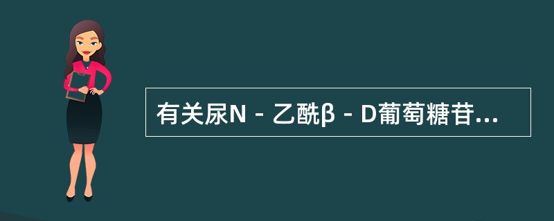 有关尿N－乙酰β－D葡萄糖苷酶（NAG）测定的叙述，下列哪项是正确的（）。