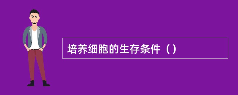 培养细胞的生存条件（）
