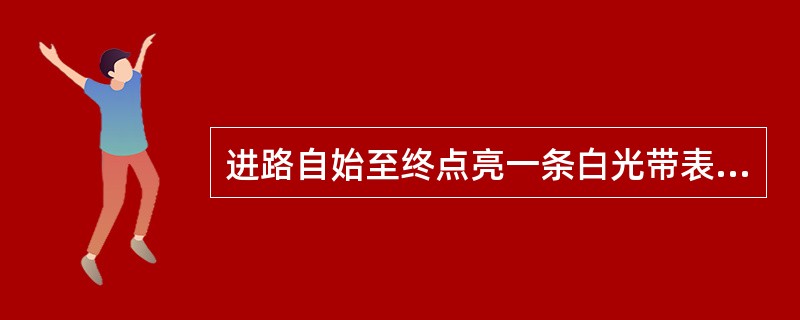 进路自始至终点亮一条白光带表示（）。