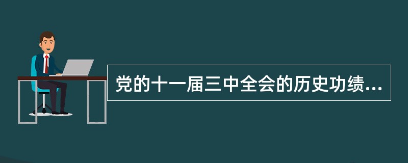 党的十一届三中全会的历史功绩是什么？