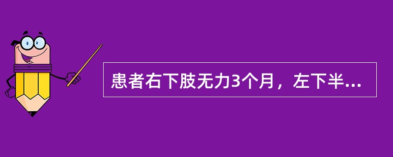 患者右下肢无力3个月，左下半身麻木，检查左乳头水平以下痛温觉减退，右膝腱反射亢进